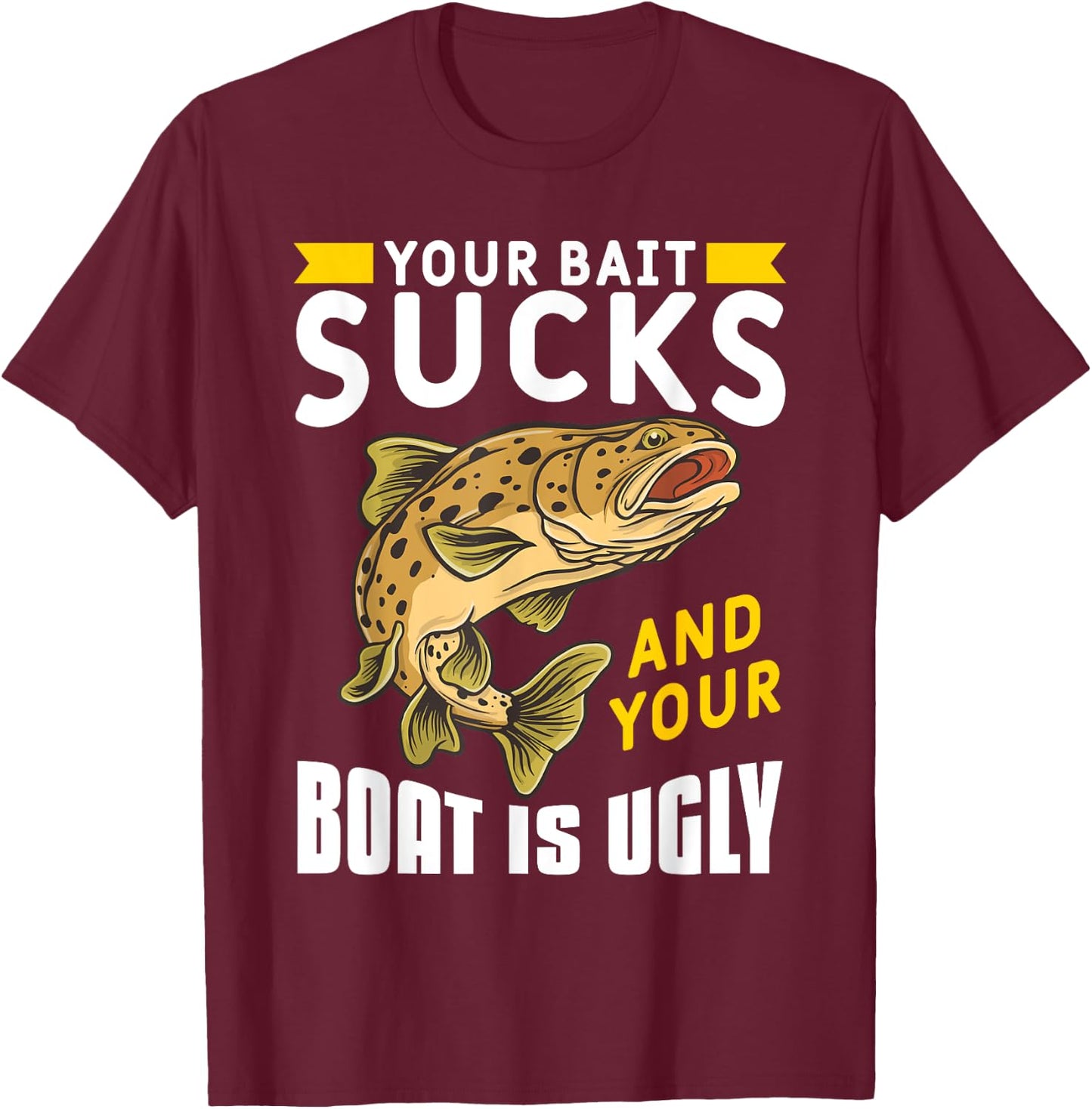 Your Bait Sucks And Your Boat Is Ugly T-Shirt - T-Shirt | Maroon