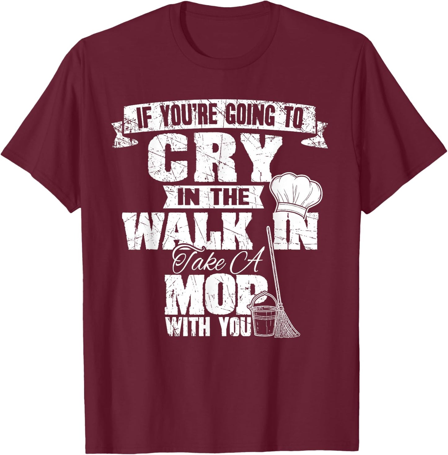 If You're Going To Cry In The Walk In Take Mop Culinary Chef T-Shirt - T-Shirt | Maroon