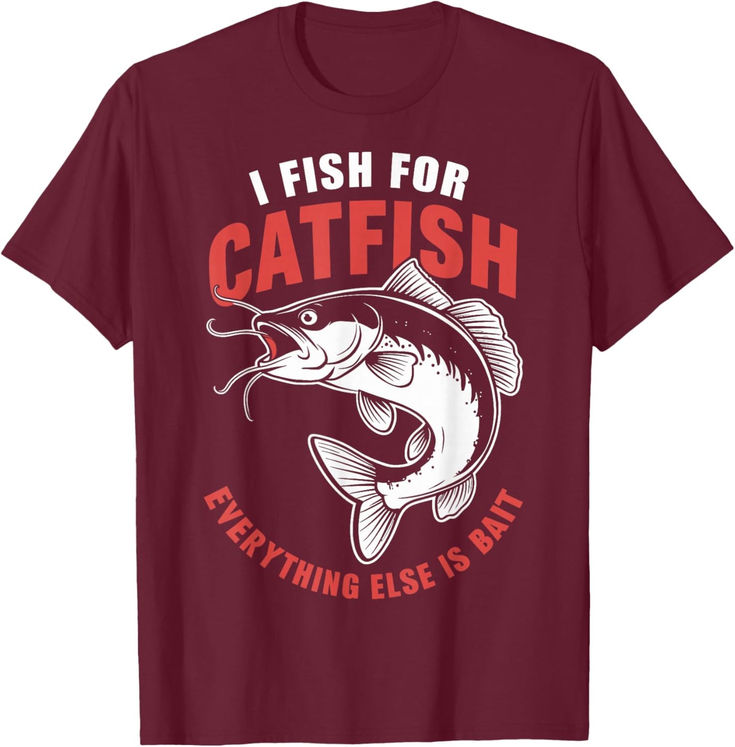 Catfish Fishing I Fish For Catfish Everything Else Is Bait T-Shirt - T-Shirt | Maroon
