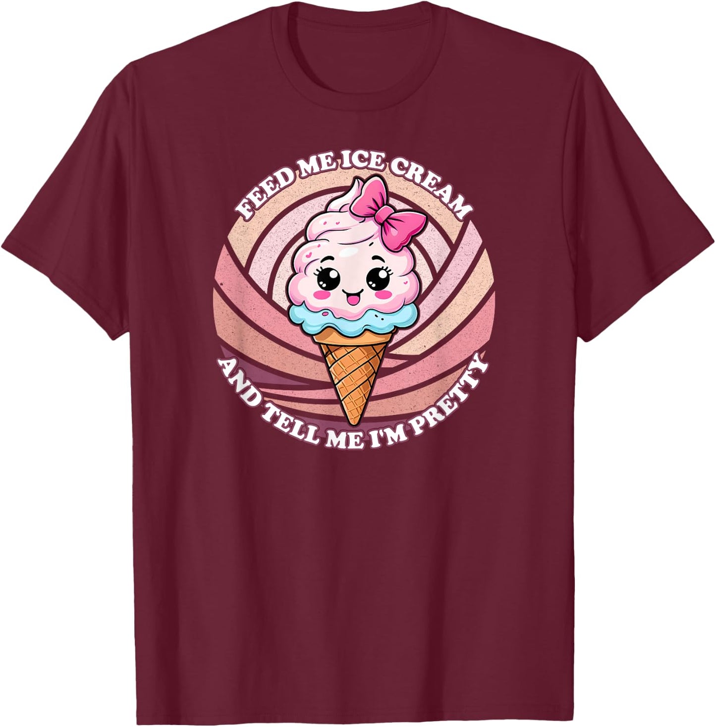 Feed Me Ice Cream And Tell Me I'm Pretty - Funny Cute Kawaii Men Women Kids T-Shirt - T-Shirt | Maroon