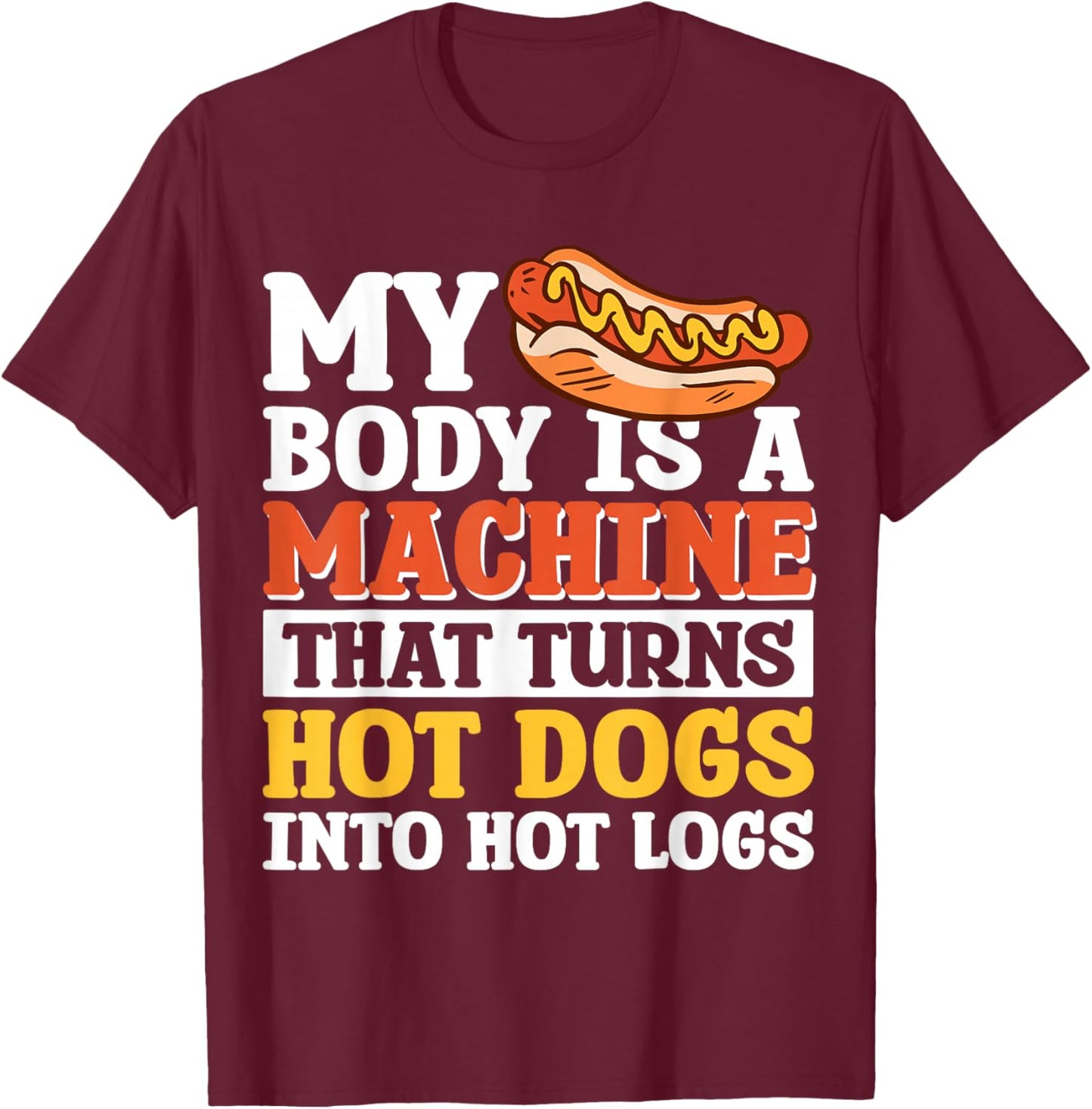 My Body Is A Machine That Turns Hot Dogs Into Hot Logs T-Shirt - T-Shirt | Maroon