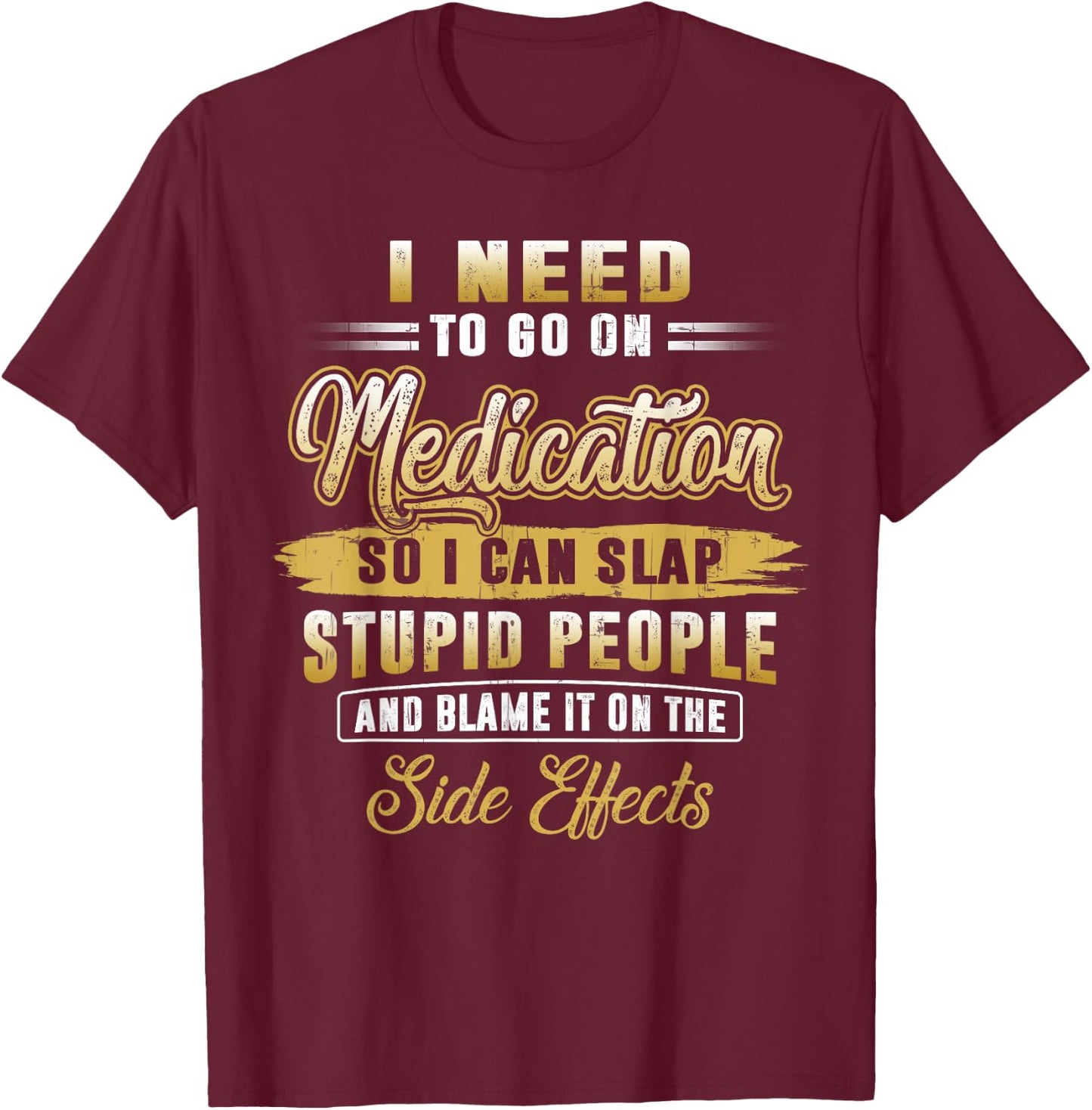 Funny I Need To Go On Medication So I Can Slap Stupid People T-Shirt - T-Shirt | Maroon