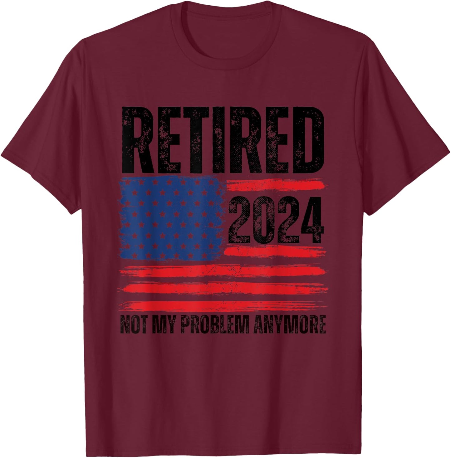 Retired 2024 Not My Problem Anymore Retirement American Flag T-Shirt - T-Shirt | Maroon