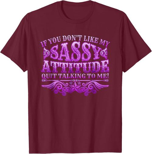 If you don't like my sassy attitude quit talking to me