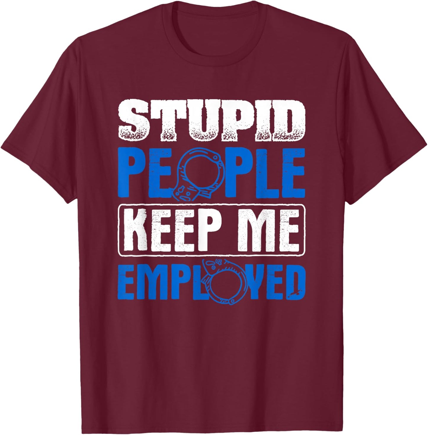 Stupid People Keep Me Employed Police Officer T-Shirt - T-Shirt | Maroon