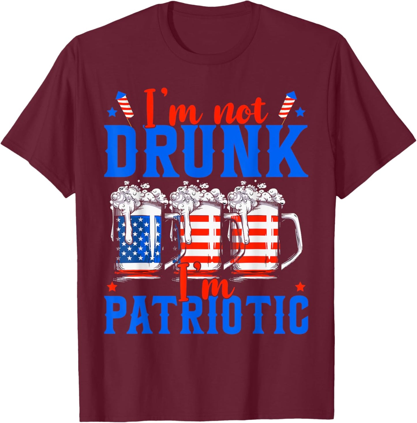 I'm Not Drunk I'm Patriotic Funny American 4th Of July Men T-Shirt - T-Shirt | Maroon