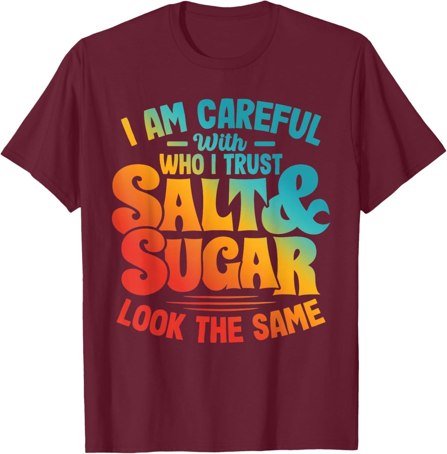 I AM CAREFUL WITH WHO I TRUST SALT & SUGAR LOOK Funny design T-Shirt - T-Shirt | Maroon
