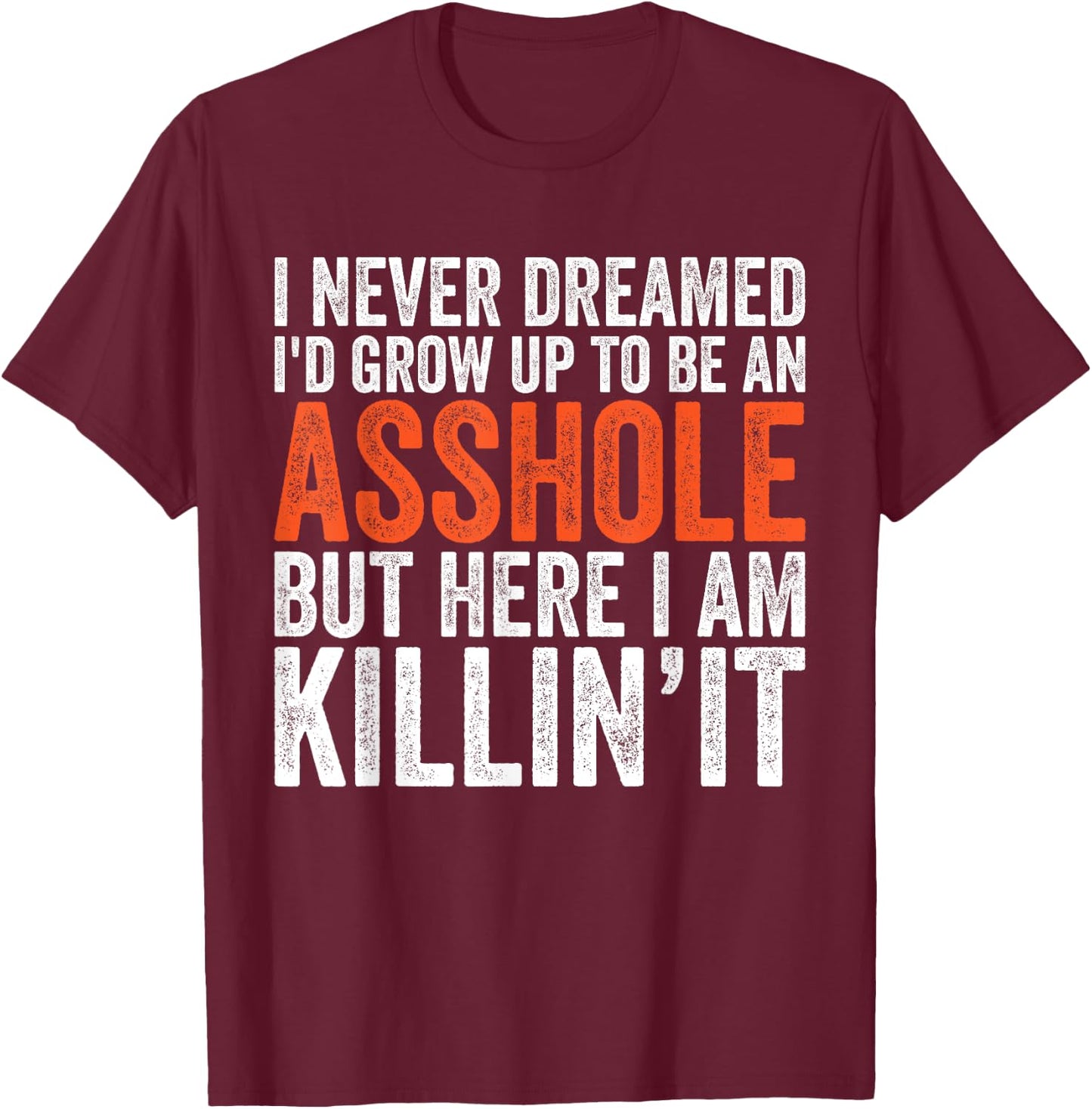 I Never Dreamed I'd Grow Up To Be An Asshole Funny sarcastic T-Shirt - T-Shirt | Maroon