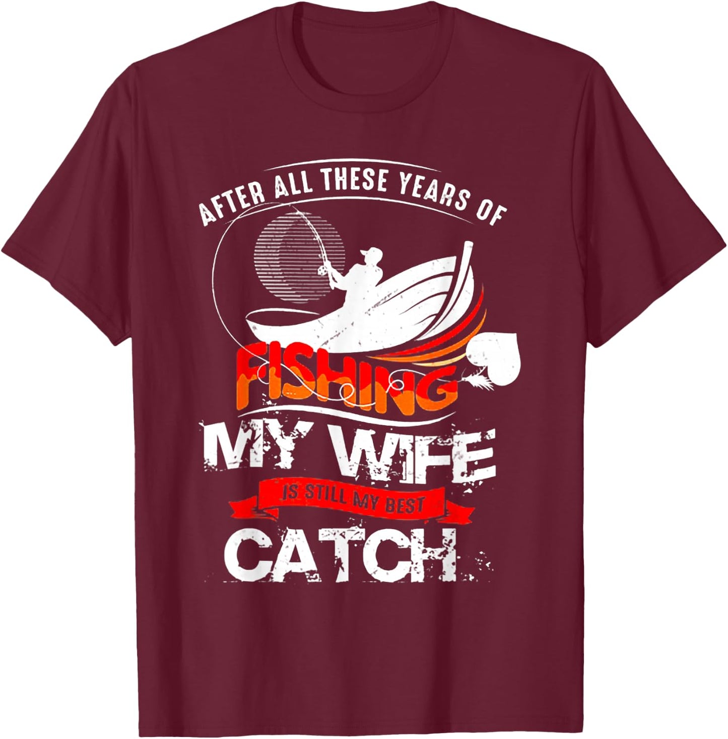 After All These Years Of Fishing My Wife Is Still Best Catch T-Shirt - T-Shirt | Maroon