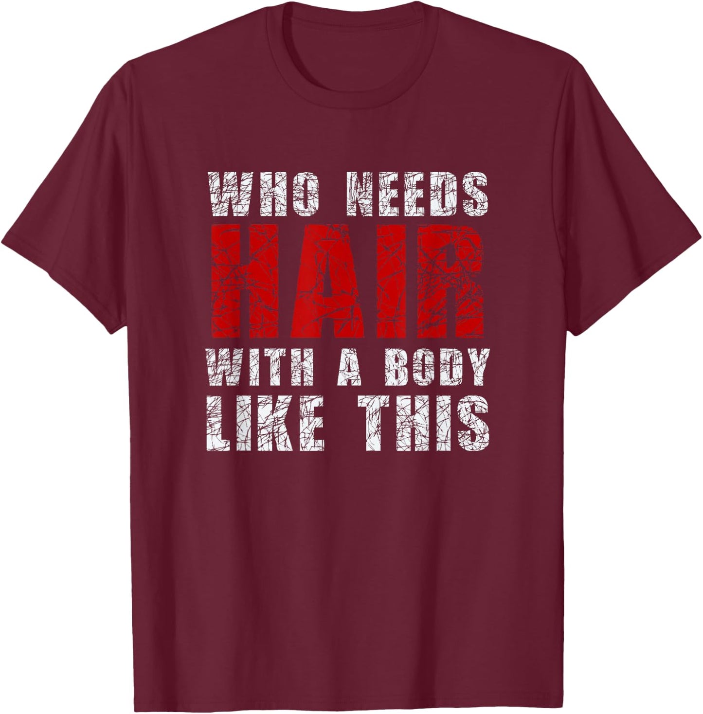 Who Needs Hair With A Body Like This Shirt T-Shirt - T-Shirt | Maroon