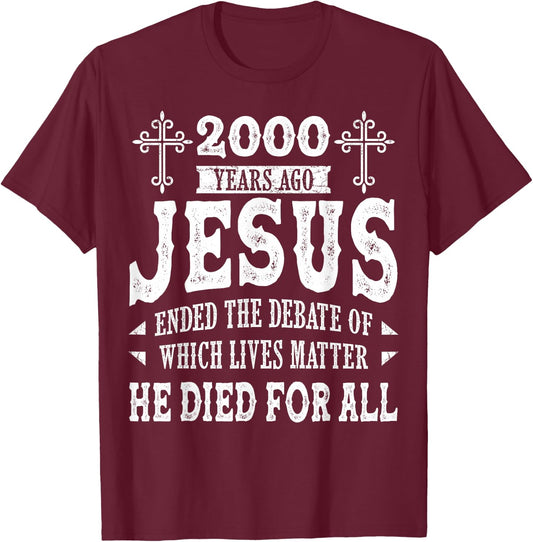 2000 Yrs Ago Jesus Ended The Debate of Which Lives Matter T-Shirt - T-Shirt | Maroon