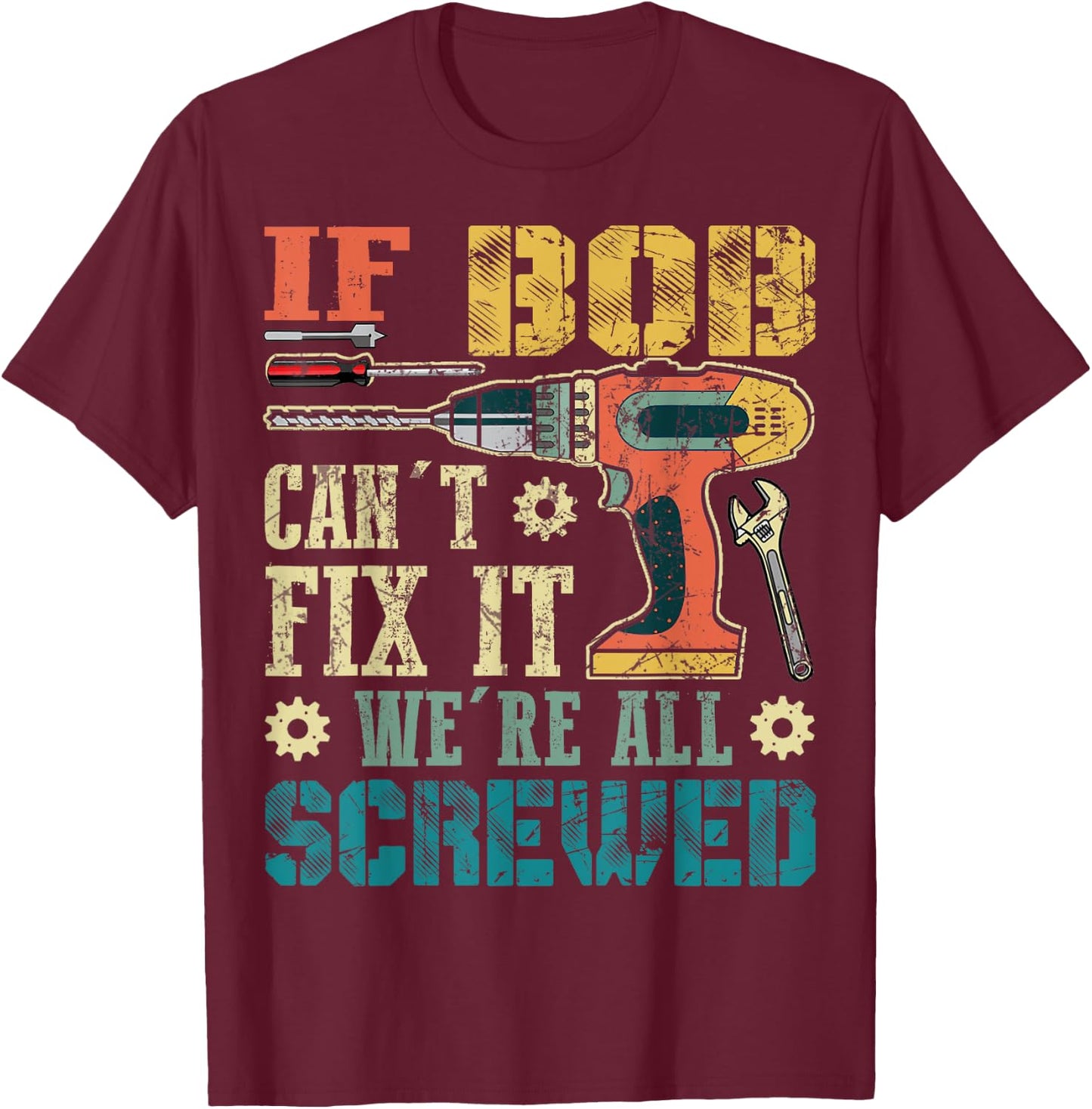 If Bob Can't Fix it We're All Screwed Funny Fathers Gift T-Shirt - T-Shirt | Maroon