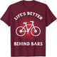 Bicycling Life Is Better Behind Bars Funny Cycling T-Shirt - T-Shirt | Maroon