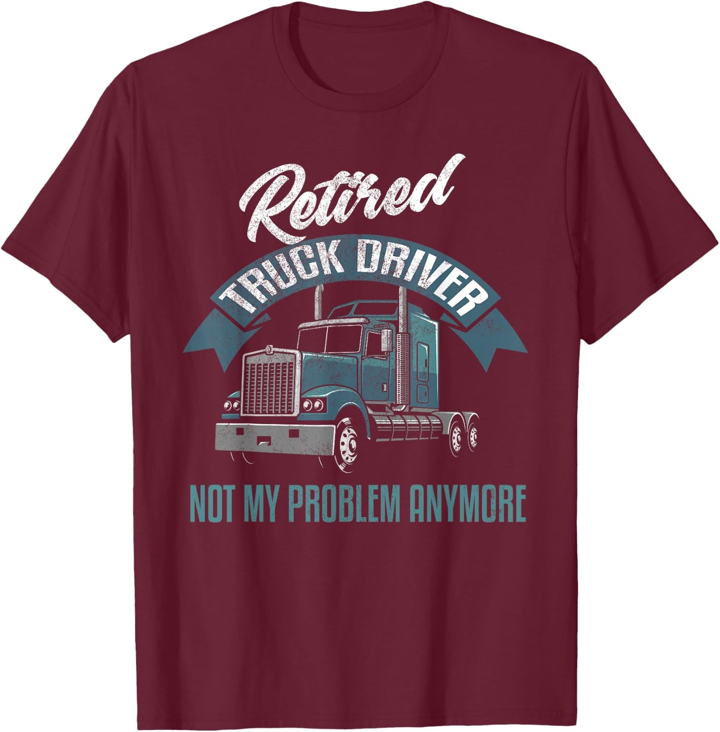 Truck Driver Retirement Shirt Funny Retired Trucker Gift T-Shirt - T-Shirt | Maroon