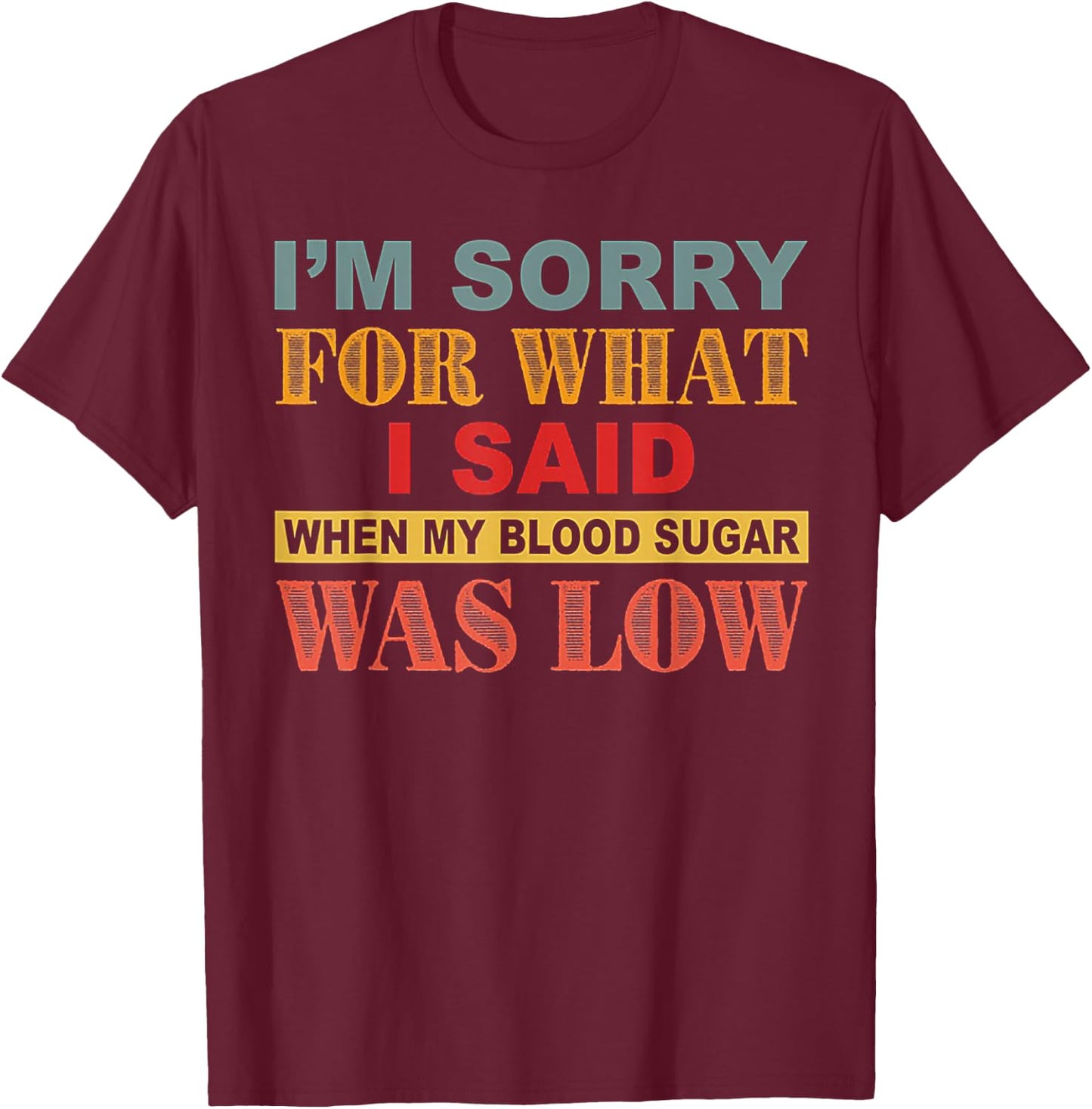 I'm Sorry For What I Said When My Blood Sugar Was Low T-Shirt - T-Shirt | Maroon