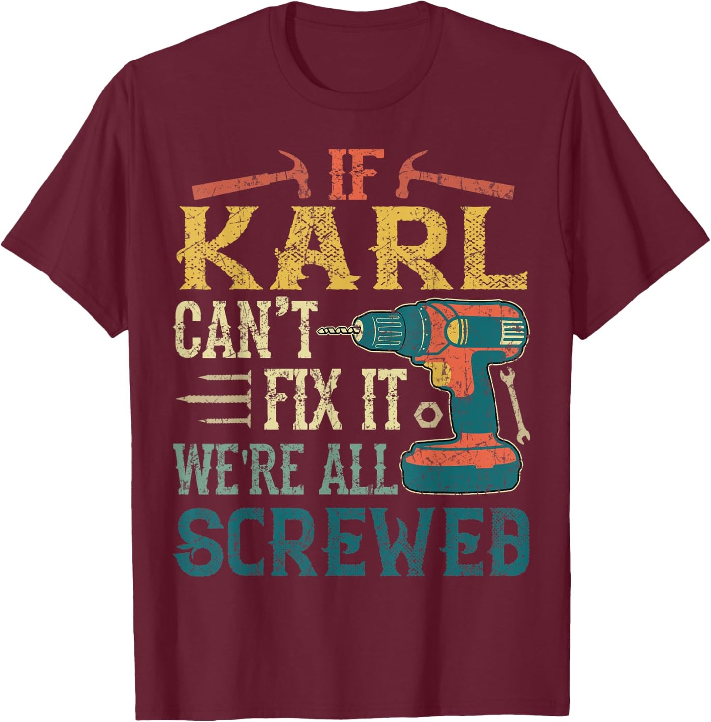 If Karl Can't Fix it We're All Screwed Funny Fathers Gift T-Shirt - T-Shirt | Maroon