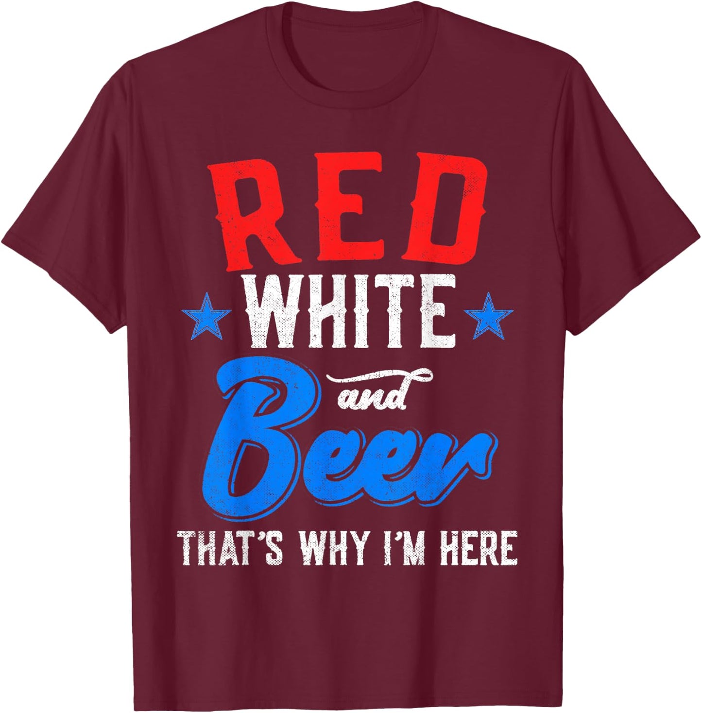 Red White And Beer That's Why I'm Here 4th Of July Patriotic Women Men T-Shirt - T-Shirt | Maroon