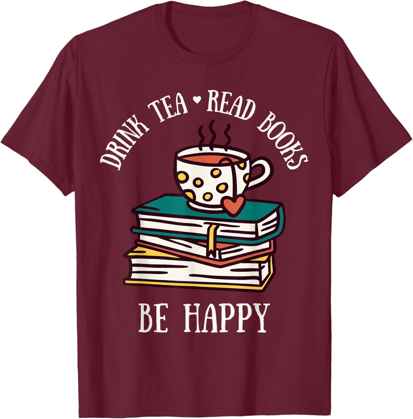 Drink Tea Read Books Be Happy Geeky Book Worm T-Shirt - T-Shirt | Maroon