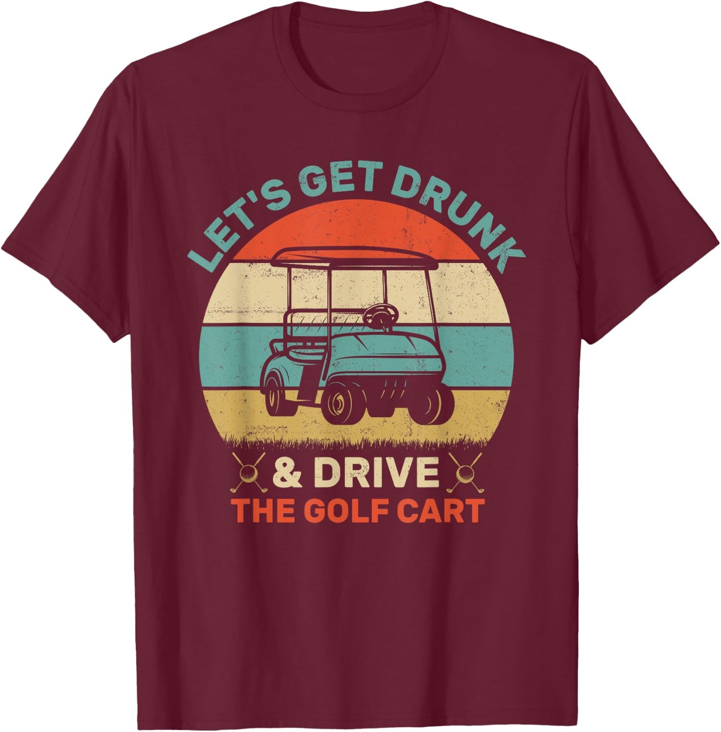 Let's Get Drunk And Drive The Golf Cart Apparel Funny Golf T-Shirt - T-Shirt | Maroon