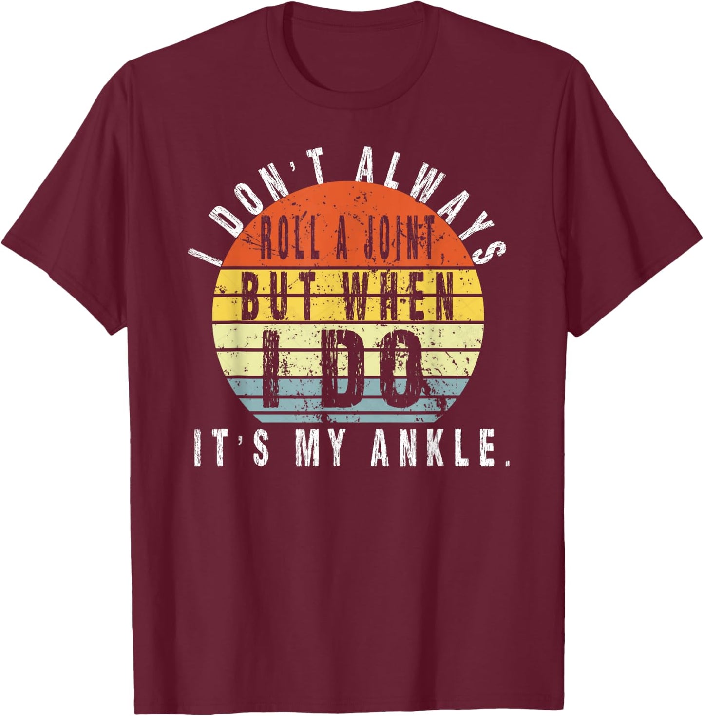 I Don't Always Roll A Joint But When I Do It's My Ankle T-Shirt - T-Shirt | Maroon