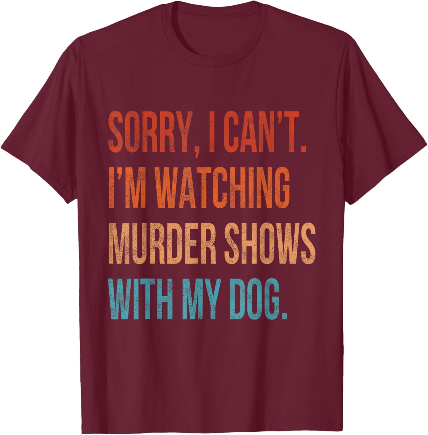 Sorry I Can't I'm Watching Murder Shows with My Dog Vintage T-Shirt - T-Shirt | Maroon