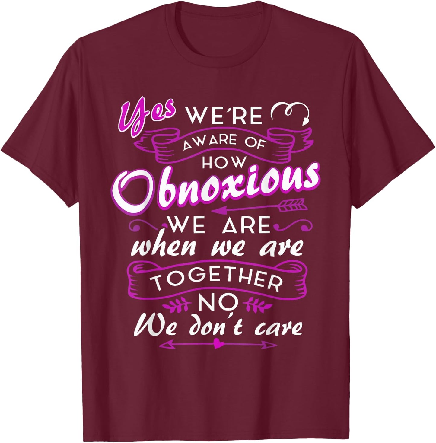 Yes We're Aware Of How Obnoxious We Are When We Are Together T-Shirt - T-Shirt | Maroon