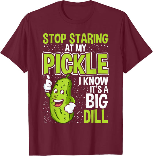 Pickles Stop Staring At My Pickle I Know It's A Big Dill T-Shirt - T-Shirt | Maroon