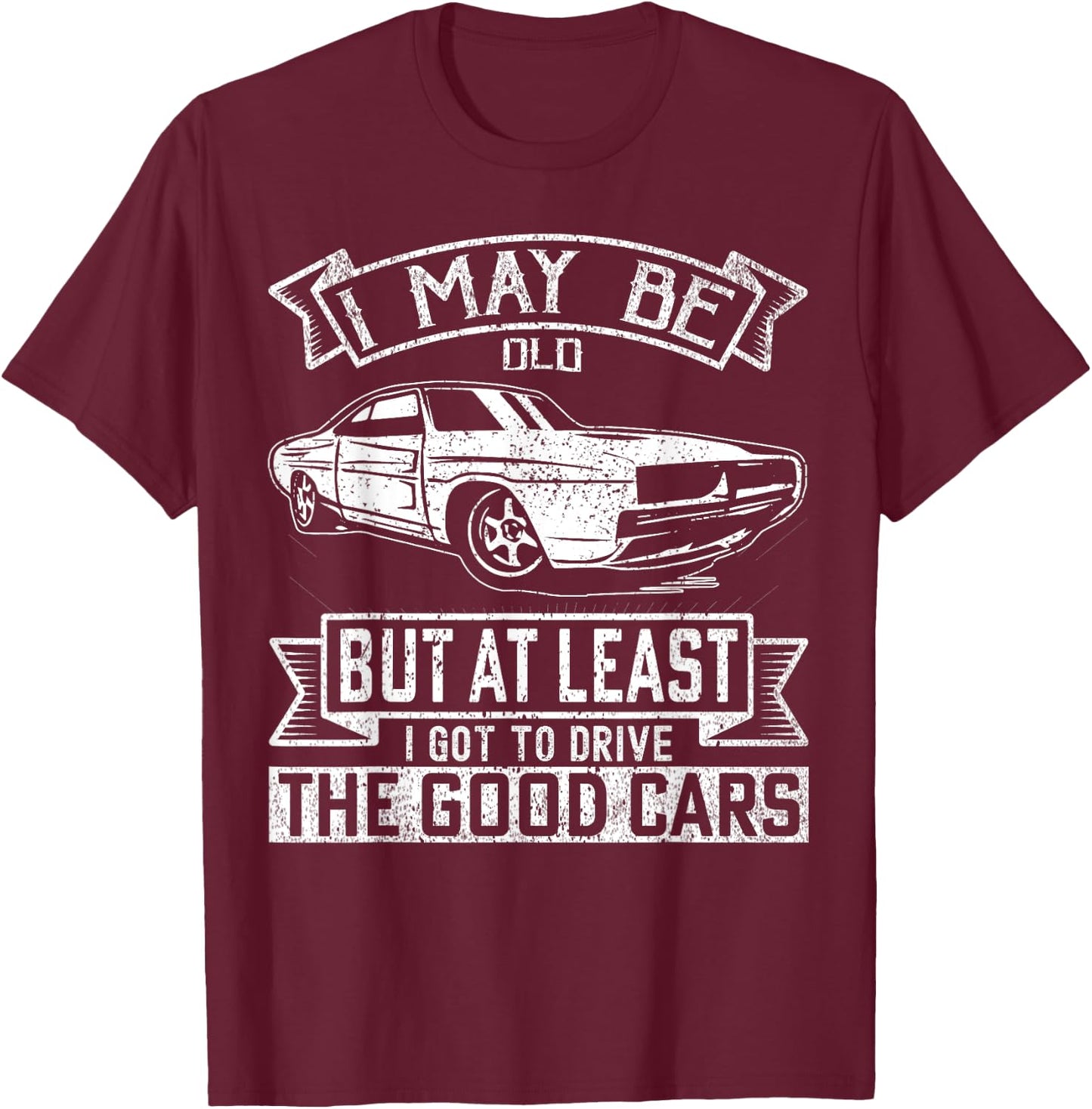 I May Be Old But At Least I Got To Drive The Good Cars T-Shirt - T-Shirt | Maroon