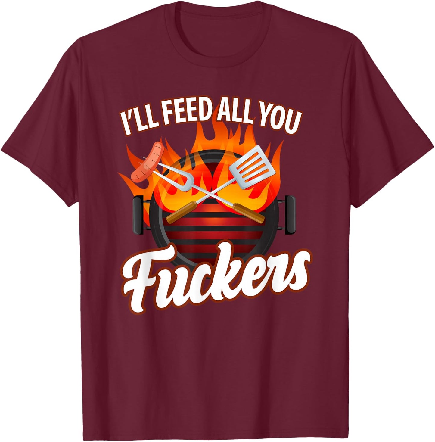 I'll FEED ALL YOU FUCKERS | grill barbeque lover T-Shirt - T-Shirt | Maroon