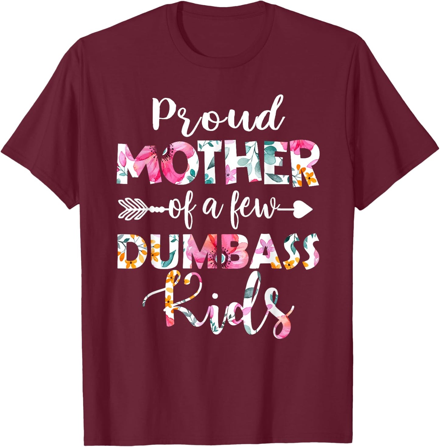 Proud Mother Of A Few Dumbass Kids Floral Mother's Day Gifts T-Shirt - T-Shirt | Maroon