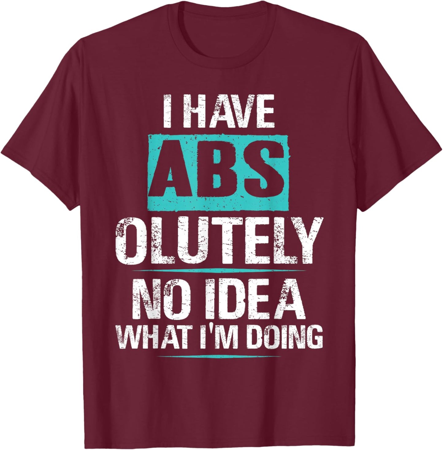 I Have Abs-olutely No Idea What I'm Doing Funny Gym Fitness T-Shirt - T-Shirt | Maroon