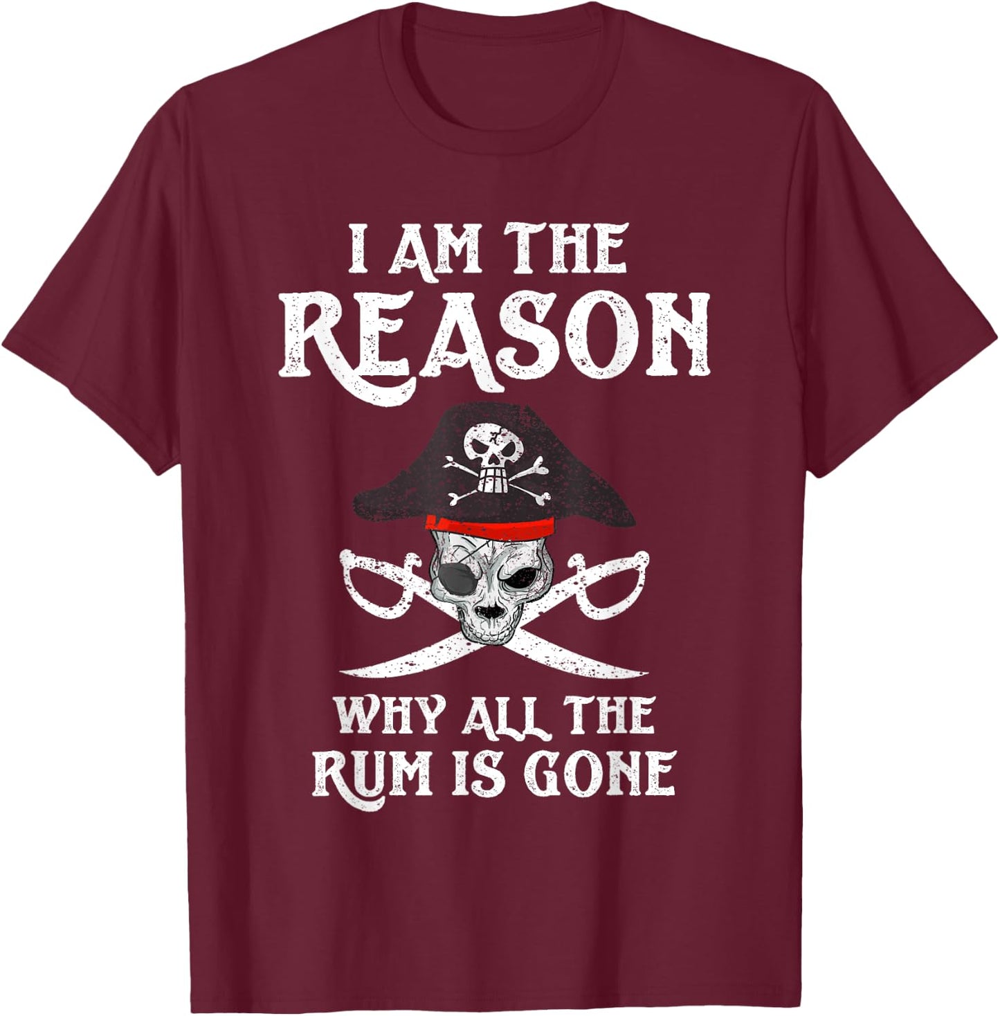 I Am Reason Why All The Rum Is Gone Gift Pirate Men Women T-Shirt - T-Shirt | Maroon