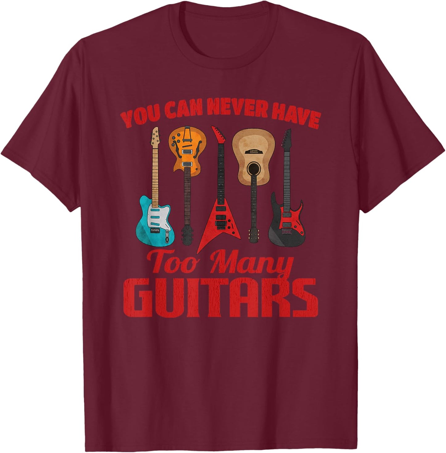 You Can Never Have Too Many Guitars Funny Music Guitarist T-Shirt - T-Shirt | Maroon