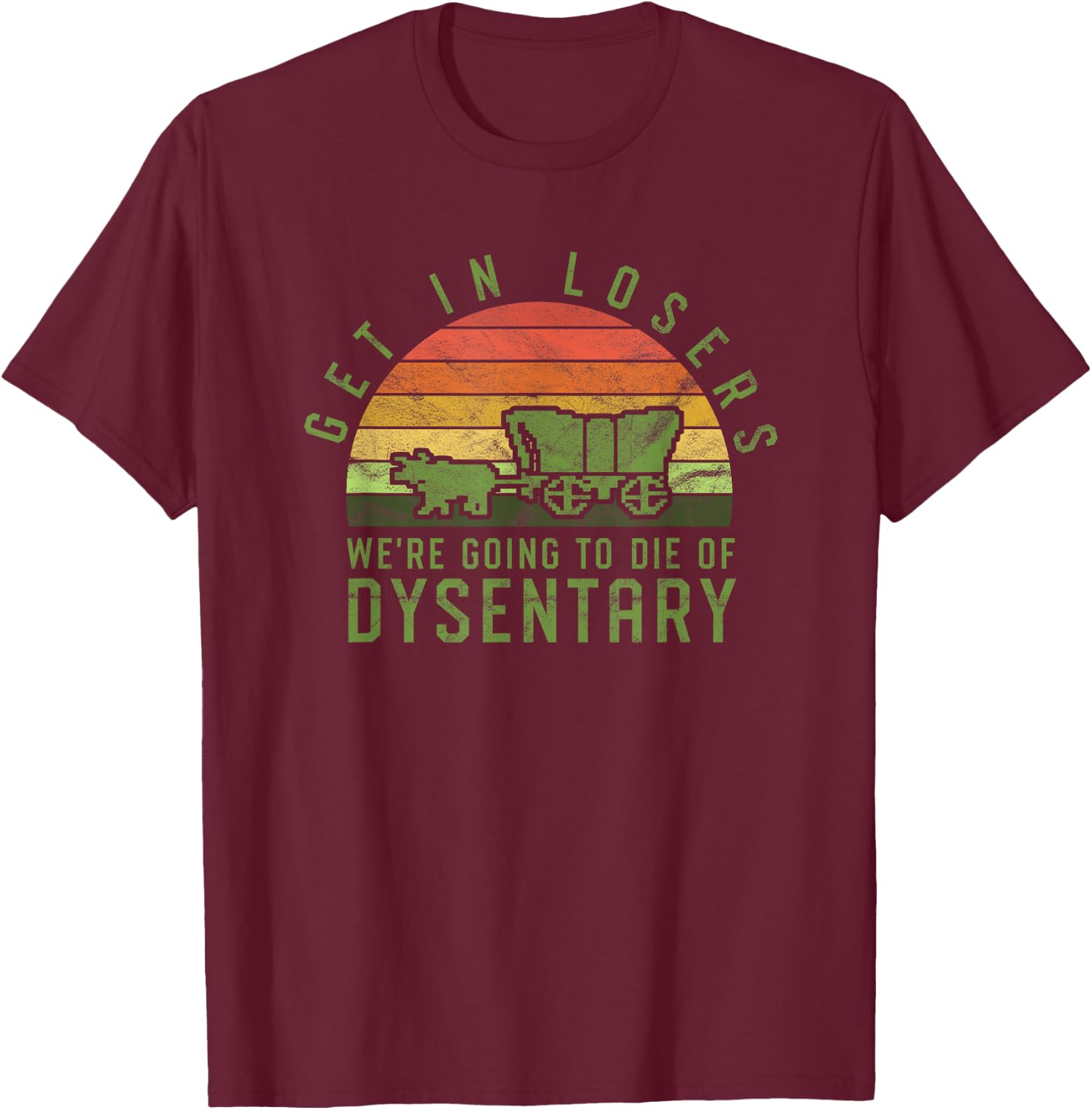 Get In Losers We're Going To Die Of Dysentery Video Game T-Shirt - T-Shirt | Maroon