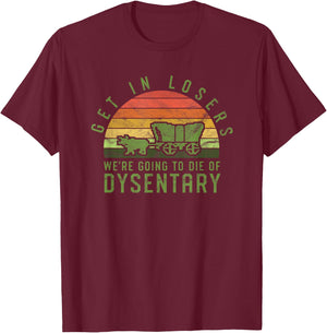 Get In Losers We're Going To Die Of Dysentery Video Game T-Shirt - T-Shirt | Maroon
