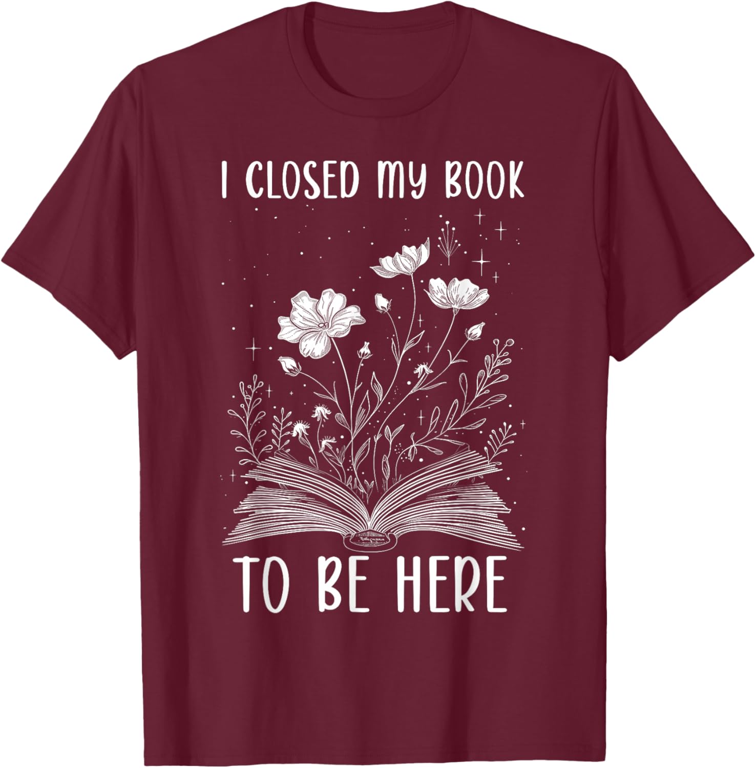 I Closed My Book to Be Here Book Lover Floral Reading Woman T-Shirt - T-Shirt | Maroon