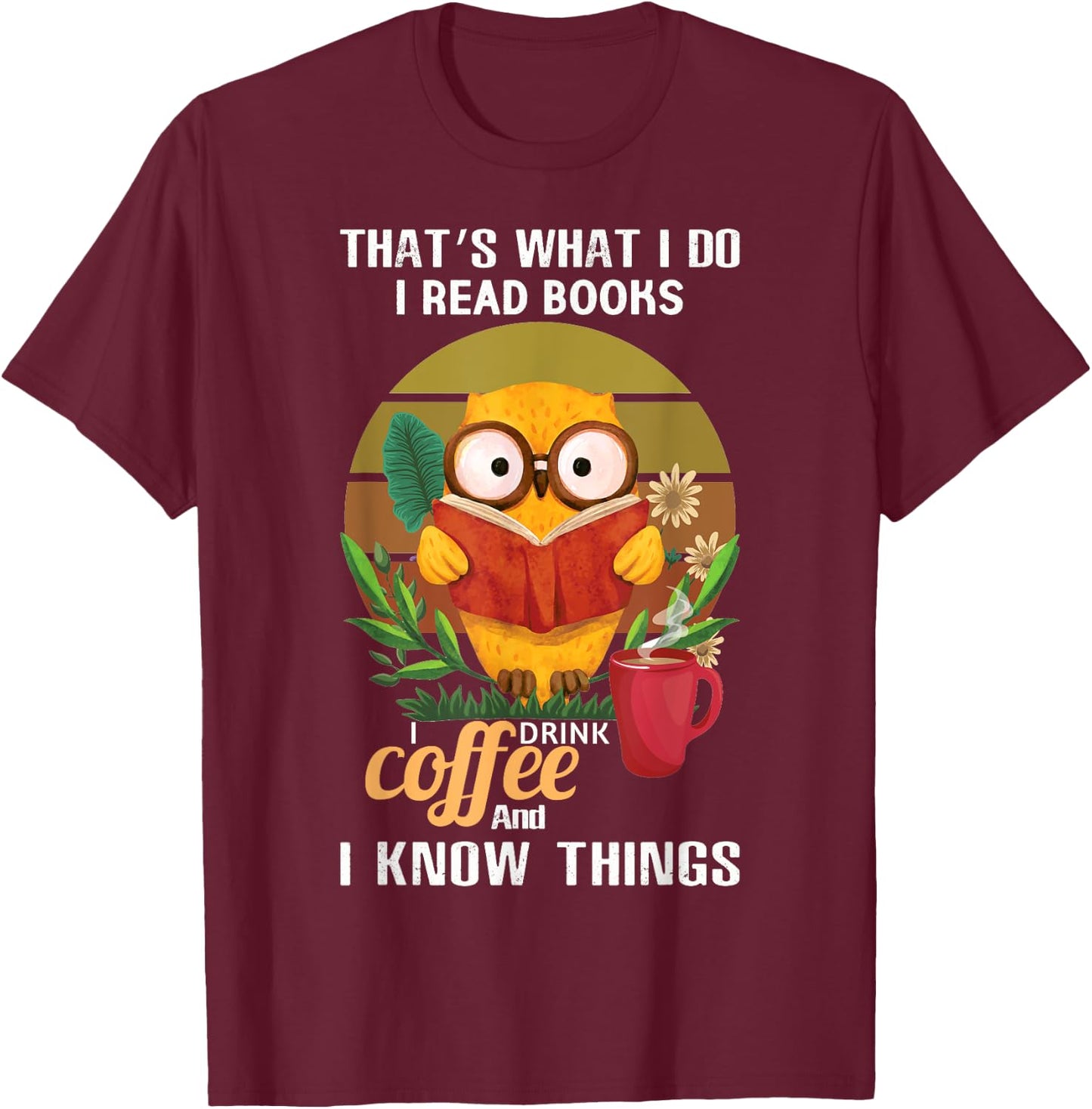 That's What I Do I Read Books I Drink Coffee I Know Things T-Shirt - T-Shirt | Maroon