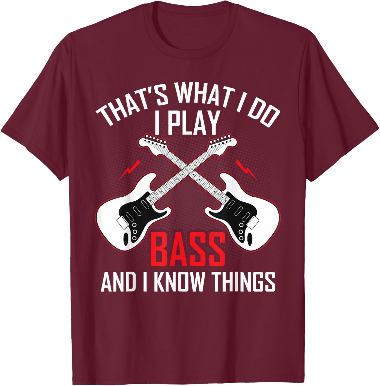 What I Do I Play Bass and I Know Things Bass Guitarist Gifts T-Shirt - T-Shirt | Maroon