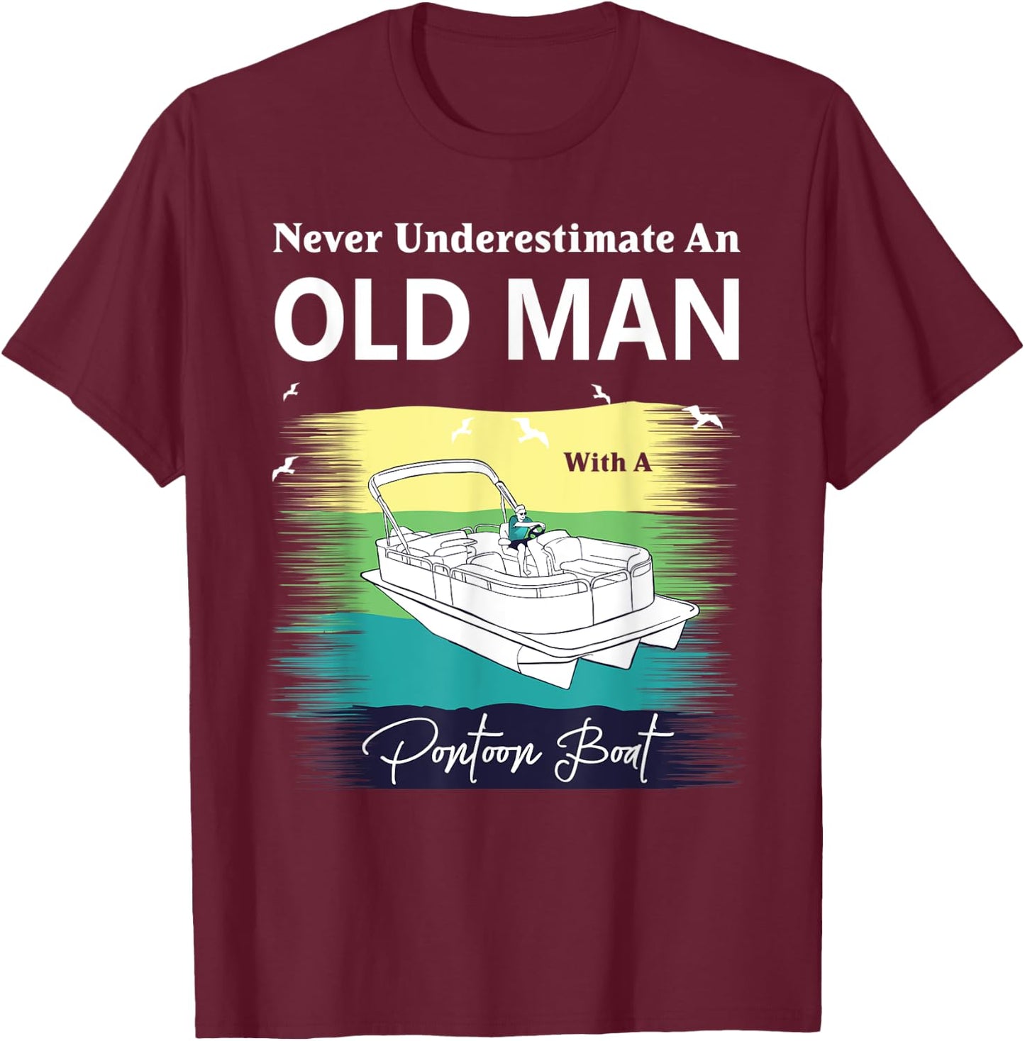 Never Underestimate An Old Man With A Pontoon Boat T-Shirt - T-Shirt | Maroon