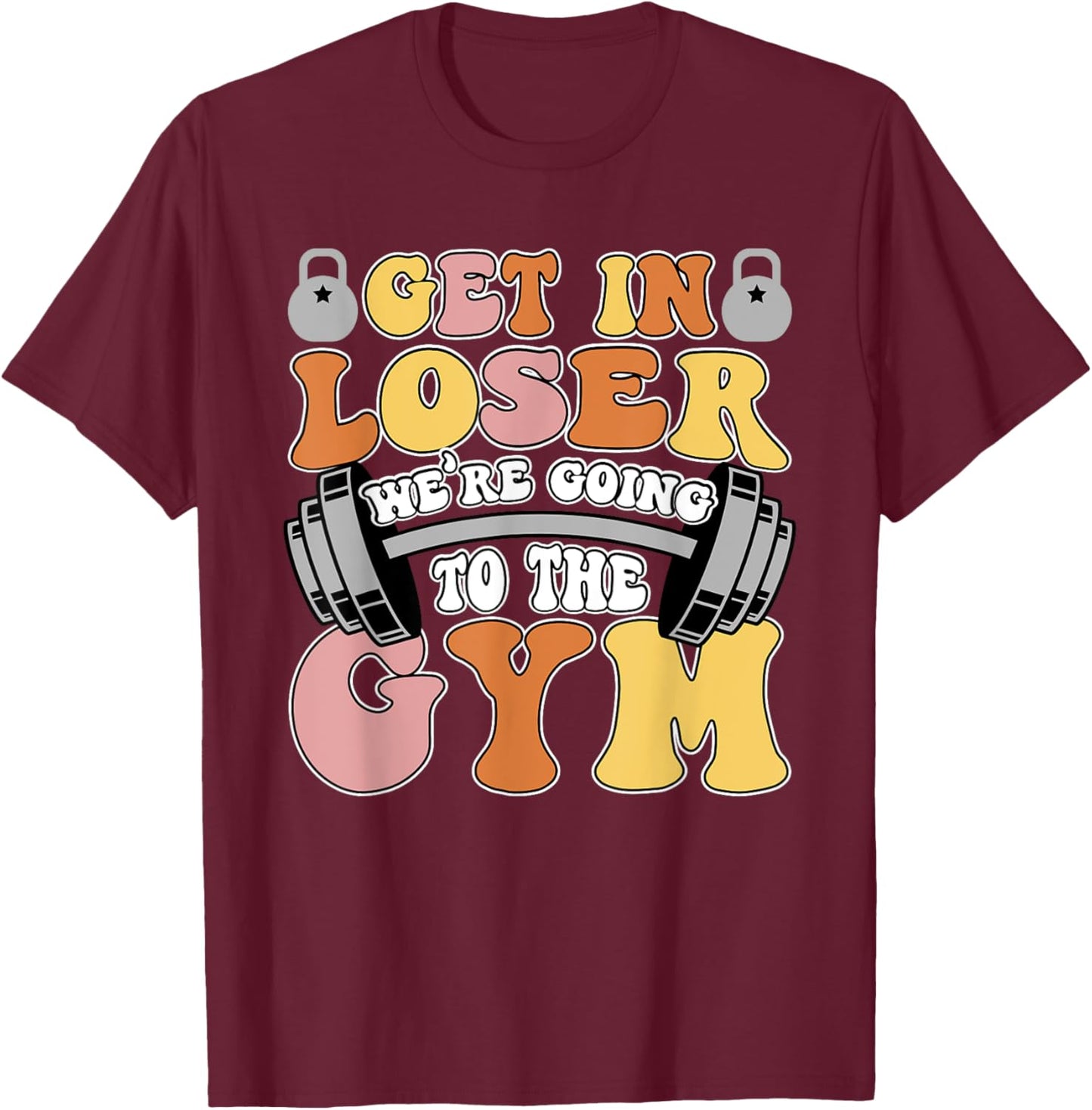 Get In Loser We're Going To The Gym Weightlifting Workout T-Shirt - T-Shirt | Maroon