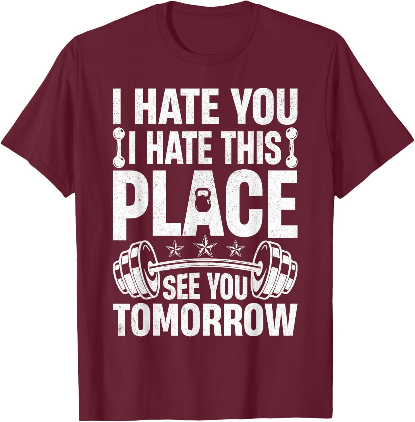 I Hate You I Hate This Place See You Tomorrow Gym Fitness T-Shirt - T-Shirt | Maroon