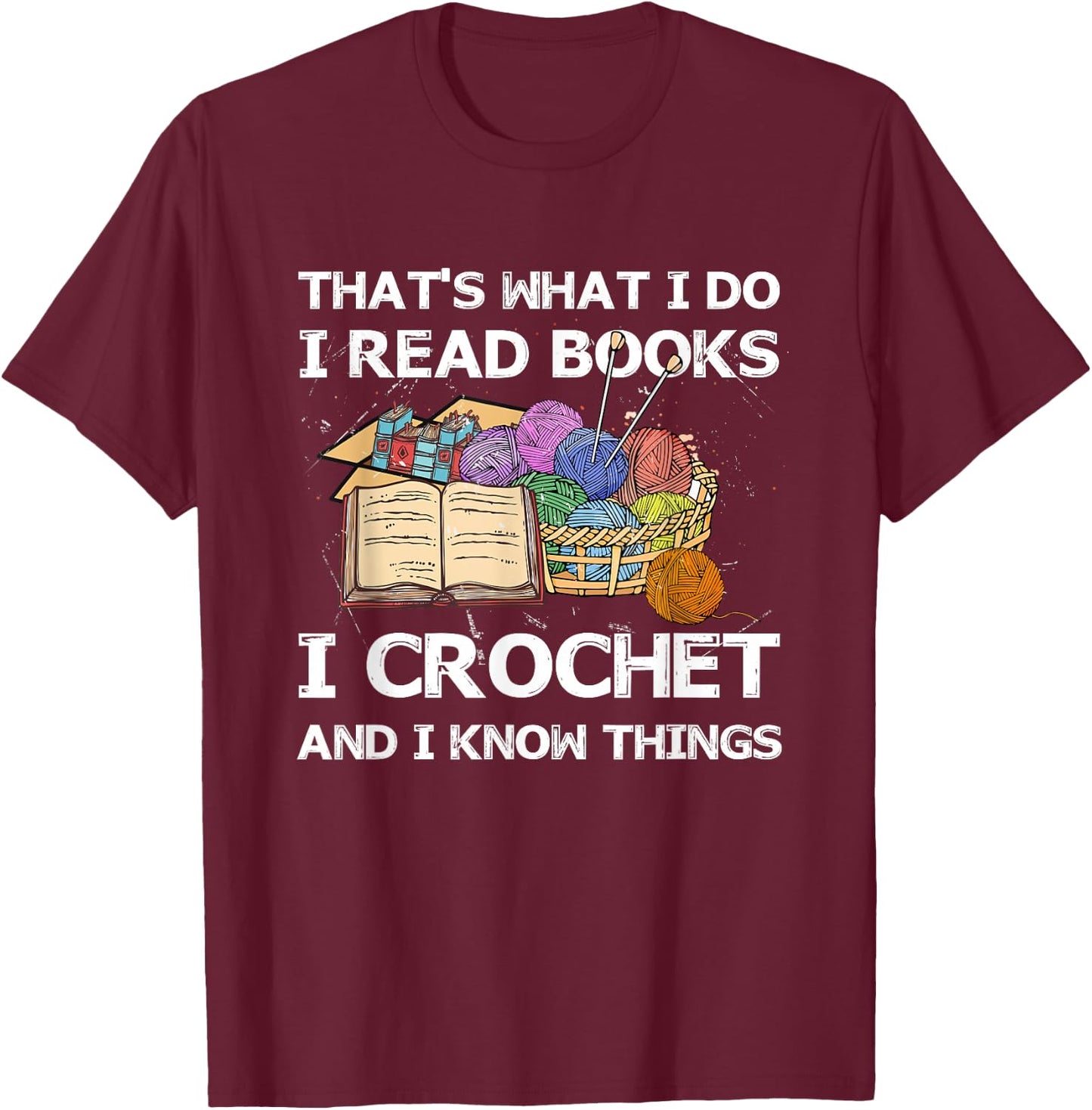 That What I Do I Read Books I Crochet I Know Things T-Shirt - T-Shirt | Maroon
