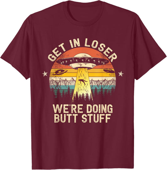 Get In Loser We're Doing Butt Stuff Alien Abduction T-Shirt - T-Shirt | Maroon