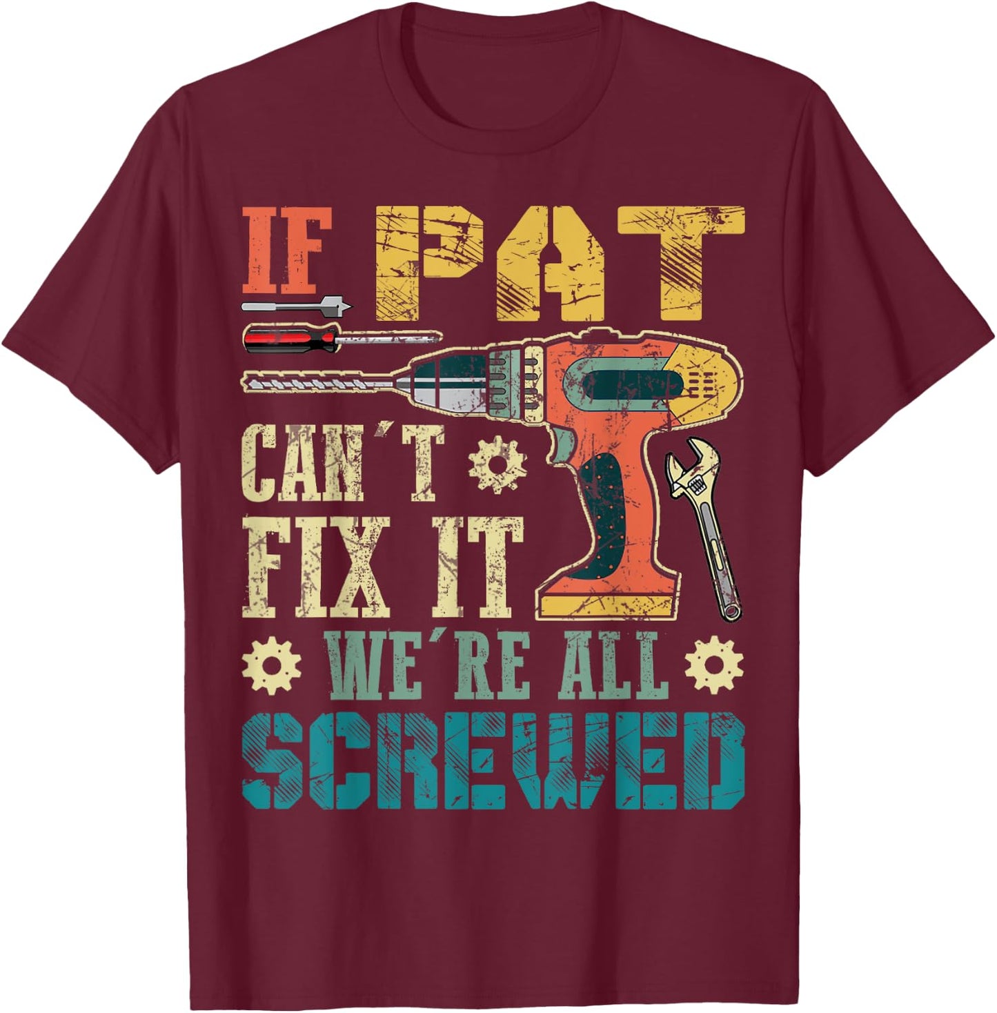 If Pat Can't Fix it We're All Screwed Funny Fathers Gift T-Shirt - T-Shirt | Maroon