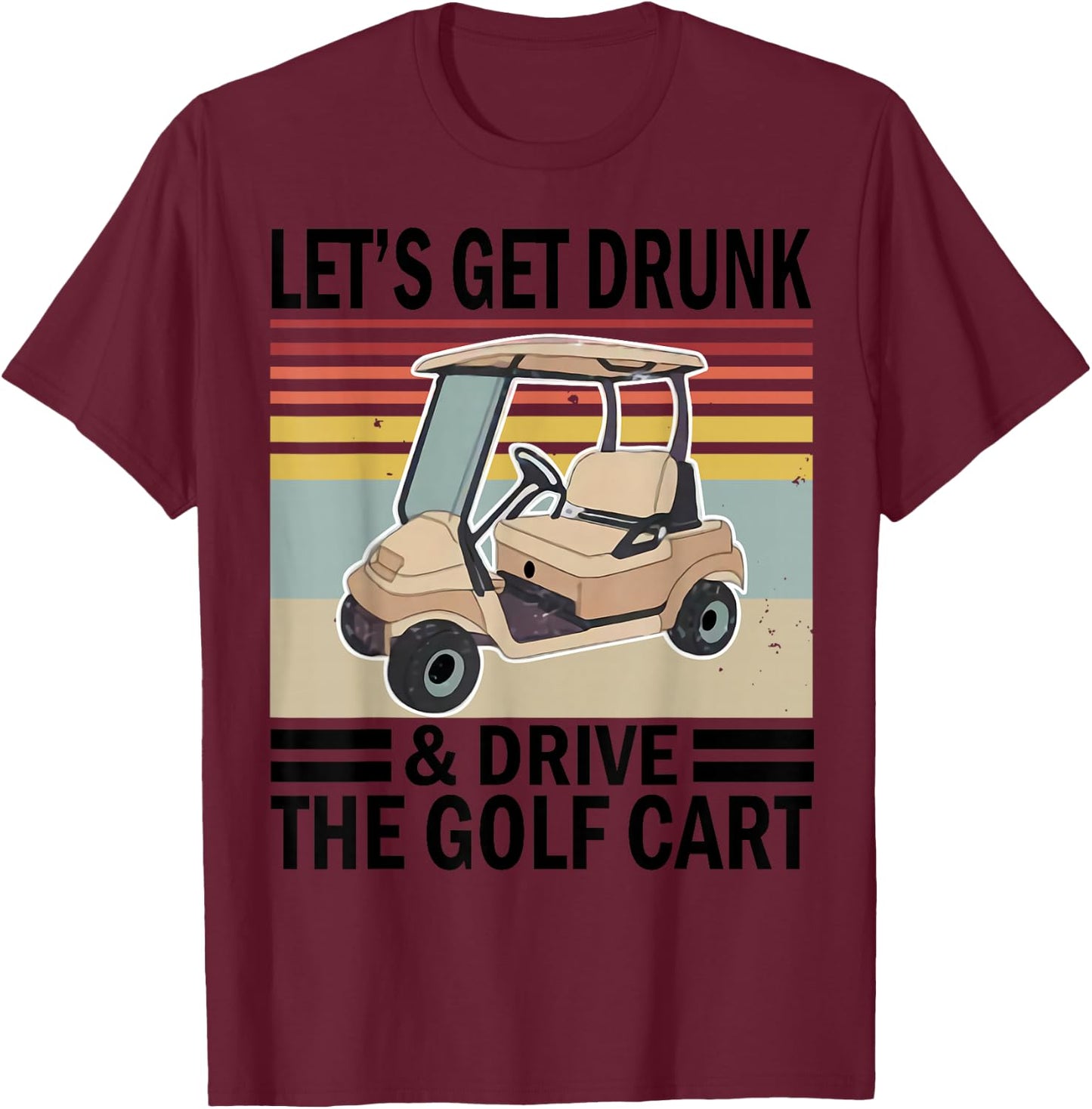 Let's Get Drunk And Drive Golf Cart T-Shirt - T-Shirt | Maroon
