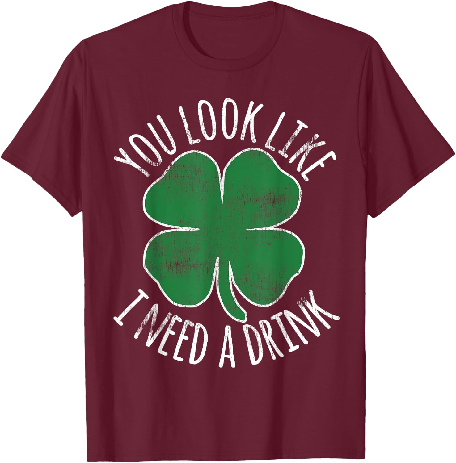 St. Patrick's Day You Look Like I Need A Drink Beer Shamrock T-Shirt - T-Shirt | Maroon