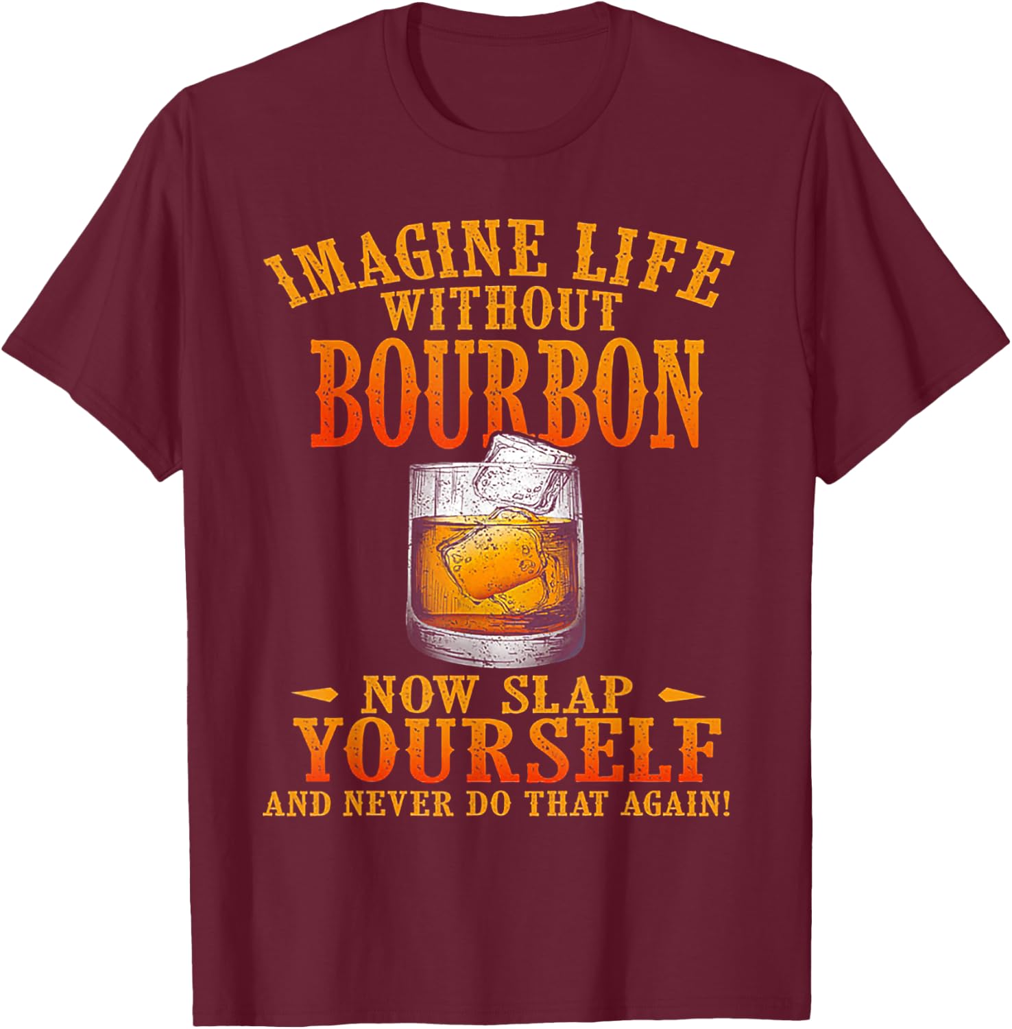 Imagine Life Without Bourbon Now Slap Yourself T-Shirt - T-Shirt | Maroon