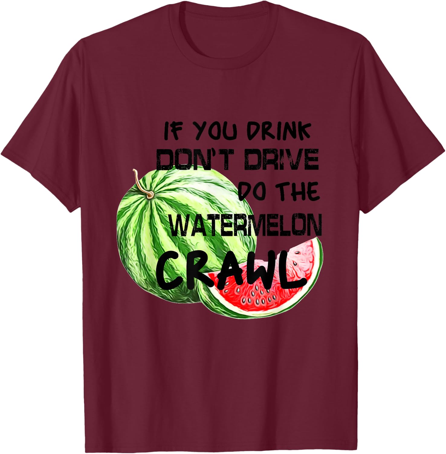 If You Drink Don't Drive Do The Watermelon Crawl Funny T-Shirt - T-Shirt | Maroon