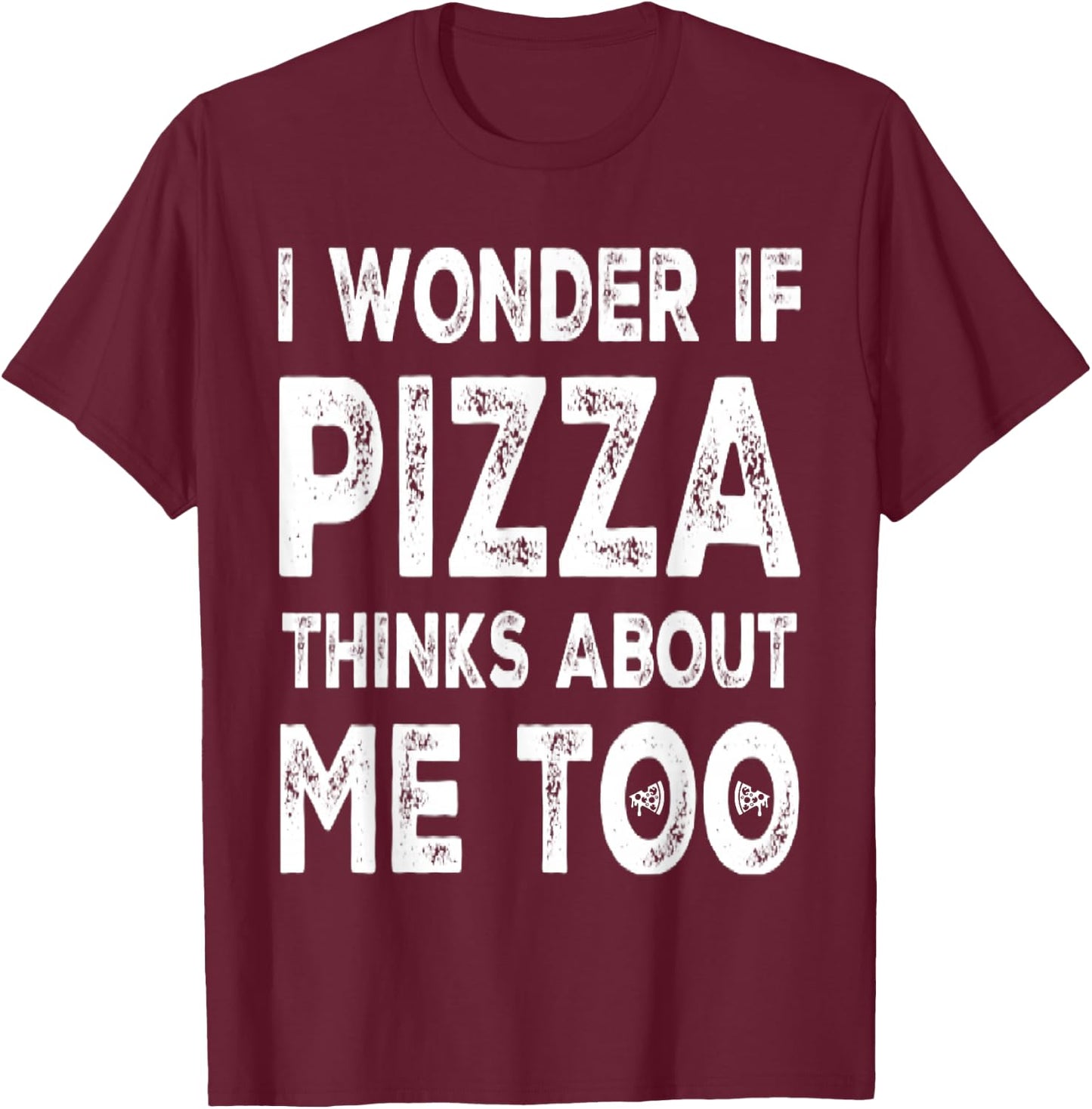 I Wonder If Pizza Thinks About Me Too Food Lover Pizza Quote T-Shirt - T-Shirt | Maroon