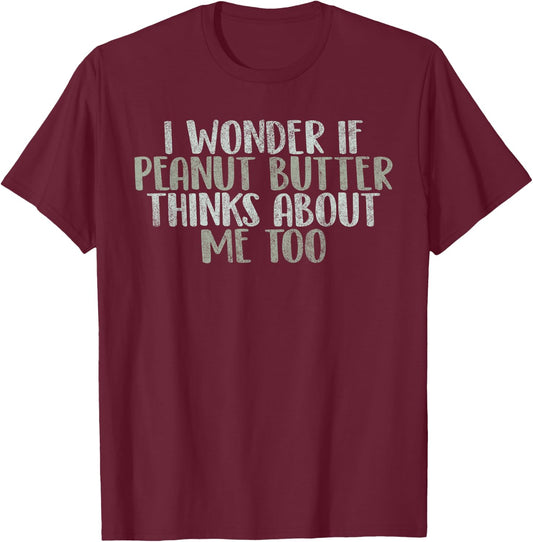 I Wonder If Peanut Butter Thinks About Me Too Funny Gag Gift T-Shirt - T-Shirt | Maroon